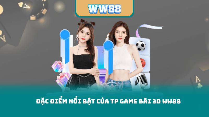 Đặc Điểm Nổi Bật Của TP Game Bài 3D WW88
